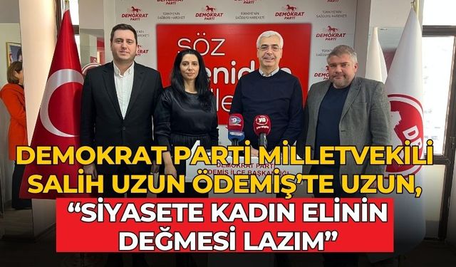 DEMOKRAT PARTİ MİLLETVEKİLİ SALİH UZUN ÖDEMİŞ’TE UZUN, “SİYASETE KADIN ELİNİN DEĞMESİ LAZIM”