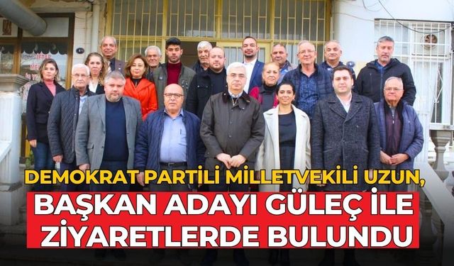 DEMOKRAT PARTİLİ MİLLETVEKİLİ UZUN, BAŞKAN ADAYI GÜLEÇ İLE ZİYARETLERDE BULUNDU