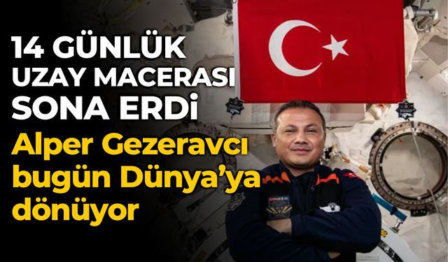 Alper Gezeravcı bugün Dünya’ya dönüyor