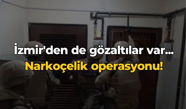 İzmir'den de gözaltılar var... Narkoçelik operasyonu!