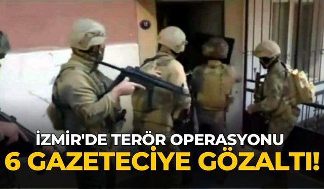 İzmir'de terör operasyonu 6 Gazeteciye gözaltı!