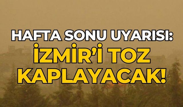 Hafta sonu uyarısı: İzmir’i toz kaplayacak!