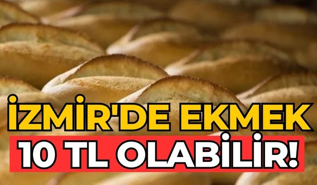 İzmir'de Ekmek 10 TL Olabilir!