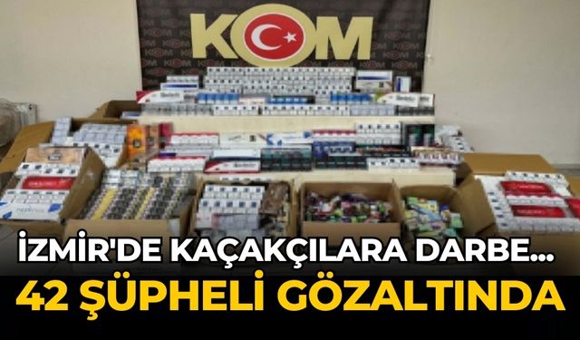 İzmir'de kaçakçılara darbe... 42 şüpheli gözaltında