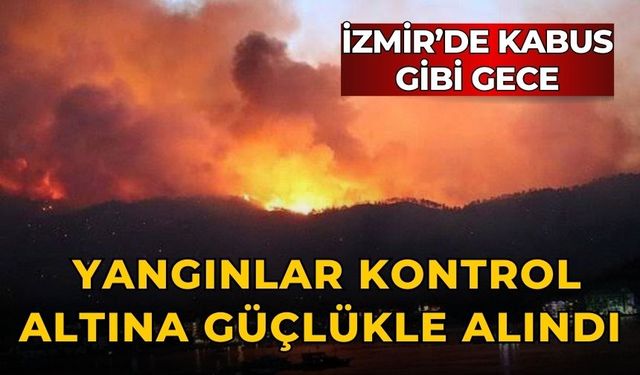 İzmir’de kabus gibi gece Yangınlar kontrol altına güçlükle alındı