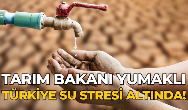 Tarım Bakanı Yumaklı Türkiye su stresi altında!