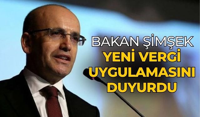 Bakan Şimşek yeni vergi uygulamasını duyurdu