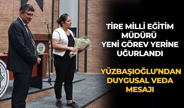 TİRE MİLLİ EĞİTİM MÜDÜRÜ YENİ GÖREV YERİNE UĞURLANDI YÜZBAŞIOĞLU’NDAN DUYGUSAL VEDA MESAJI