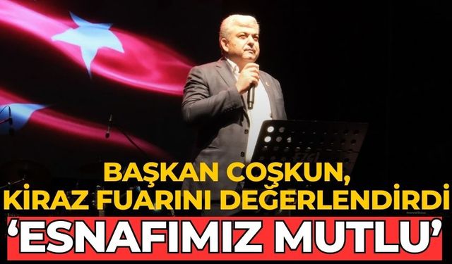 BAŞKAN COŞKUN, KİRAZ FUARINI DEĞERLENDİRDİ ‘ESNAFIMIZ MUTLU’