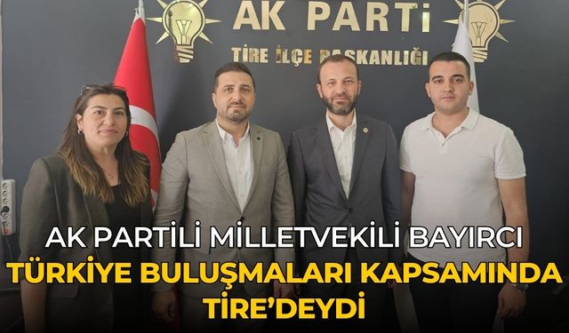 AK PARTİLİ MİLLETVEKİLİ BAYIRCI  Türkiye Buluşmaları kapsamında TİRE’DEYDİ