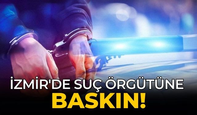 İzmir'de suç örgütüne baskın!