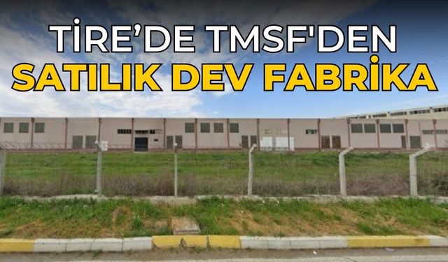 Tire’de TMSF'den satılık dev fabrika