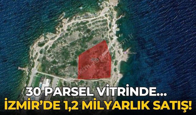 30 parsel vitrinde… İzmir’de 1,2 milyarlık satış!