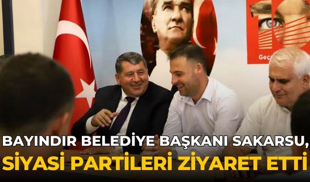 BAYINDIR BELEDİYE BAŞKANI SAKARSU, SİYASİ PARTİLERİ ZİYARET ETTİ