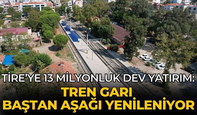 Tire’ye 13 Milyonluk Dev Yatırım: Tren Garı Baştan Aşağı Yenileniyor