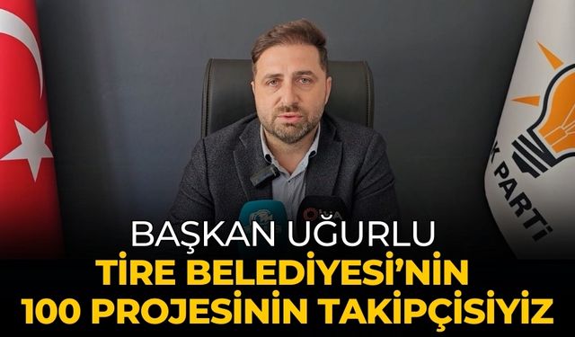 Başkan Uğurlu Tire Belediyesi’nin 100 Projesinin Takipçisiyiz