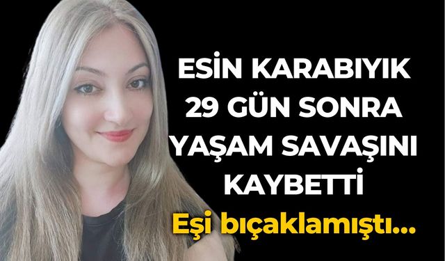 ESİN KARABIYIK 29 GÜN SONRA  YAŞAM SAVAŞINI KAYBETTİ