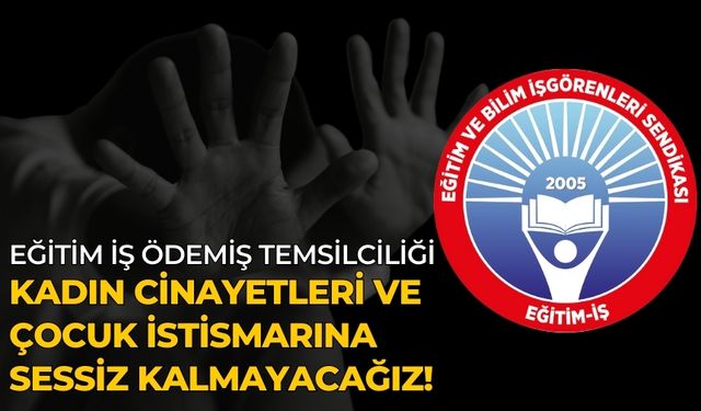 EĞİTİM İŞ ÖDEMİŞ TEMSİLCİLİĞİ KADIN CİNAYETLERİ VE ÇOCUK İSTİSMARINA SESSİZ KALMAYACAĞIZ!