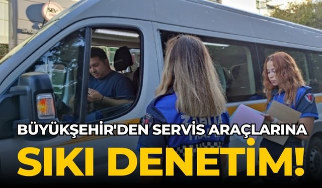 Büyükşehir'den servis araçlarına sıkı denetim!