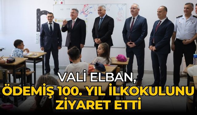 VALİ ELBAN, ÖDEMİŞ 100. YIL İLKOKULUNU ZİYARET ETTİ