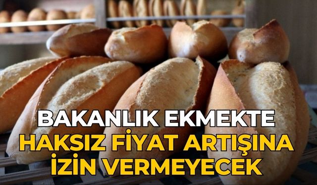 Bakanlık ekmekte haksız fiyat artışına izin vermeyecek