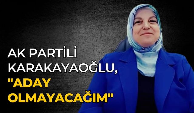 AK PARTİLİ Karakayaoğlu, "Aday olmayacağım"