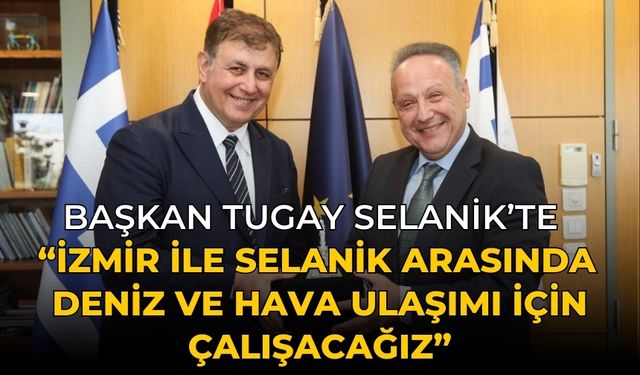 Başkan Tugay Selanik’te  “İzmir ile Selanik arasında deniz ve hava ulaşımı için çalışacağız”