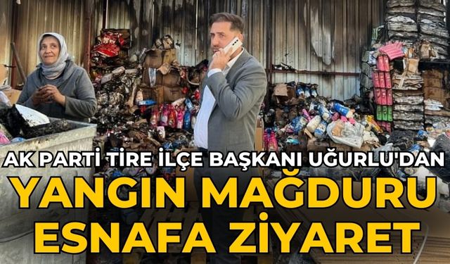 AK Parti Tire İlçe Başkanı Uğurlu'dan Yangın Mağduru Esnafa Ziyaret