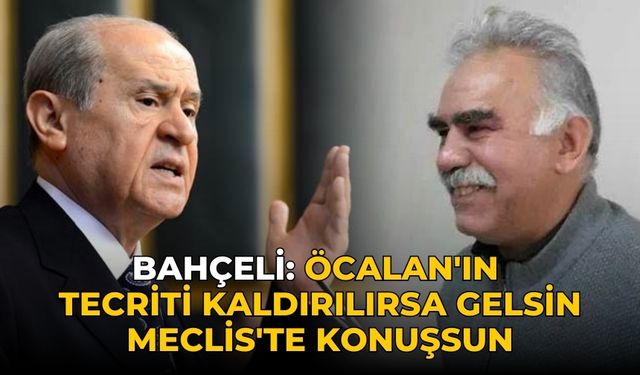 Bahçeli: Öcalan'ın tecriti kaldırılırsa gelsin Meclis'te konuşsun