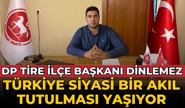 DP Tire İlçe Başkanı Dinlemez Türkiye Siyasi Bir Akıl Tutulması Yaşıyor