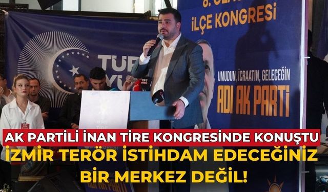 AK Partili İnan Tire kongresinde konuştu İzmir terör istihdam edeceğiniz bir merkez değil!