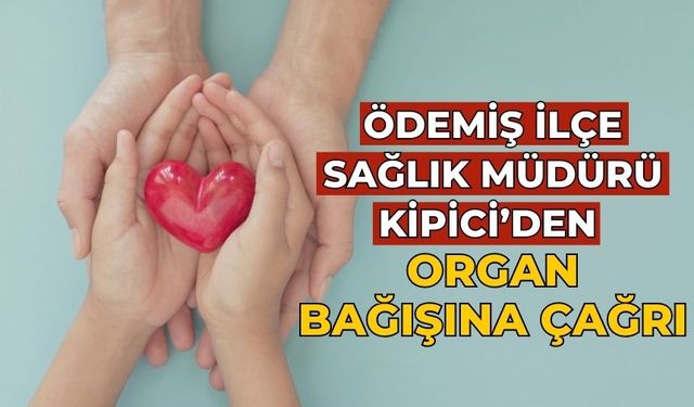 ÖDEMİŞ İLÇE SAĞLIK MÜDÜRÜ KİPİCİ’DEN ORGAN BAĞIŞINA ÇAĞRI