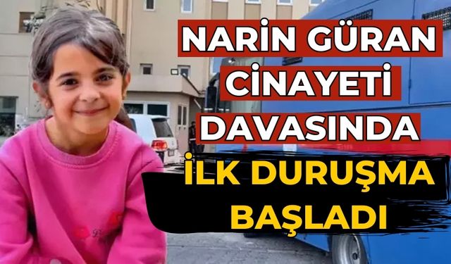 Narin Güran cinayeti davasında ilk duruşma başladı