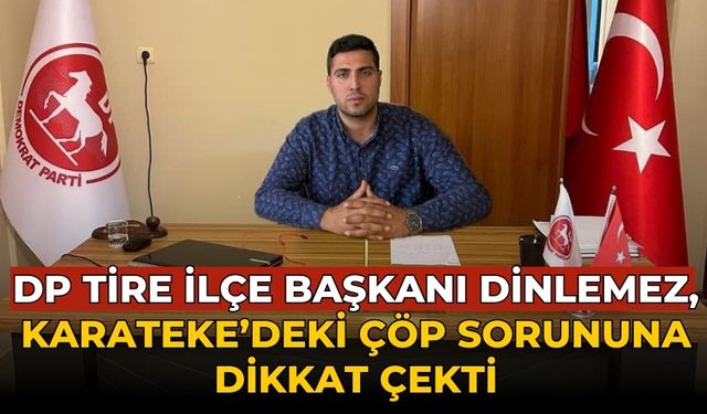 DP TİRE İLÇE BAŞKANI DİNLEMEZ, KARATEKE’DEKİ ÇÖP SORUNUNA DİKKAT ÇEKTİ