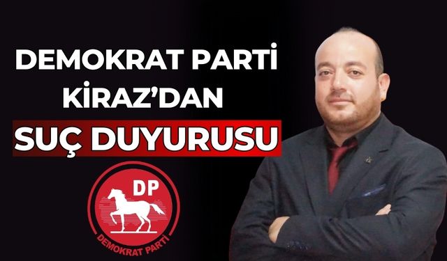 DEMOKRAT PARTİ KİRAZ’DAN SUÇ DUYURUSU