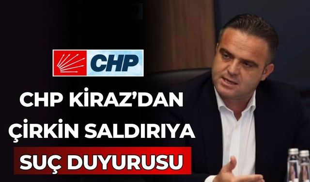 CHP KİRAZ’DAN ÇİRKİN SALDIRIYA SUÇ DUYURUSU