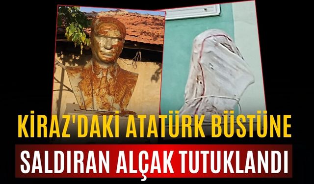 KİRAZ'DAKİ ATATÜRK BÜSTÜNE SALDIRAN ALÇAK TUTUKLANDI