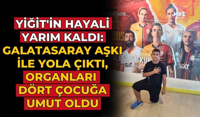 Yiğit'in Hayali Yarım Kaldı: Galatasaray Aşkı ile Yola Çıktı, Organları Dört Çocuğa Umut Oldu