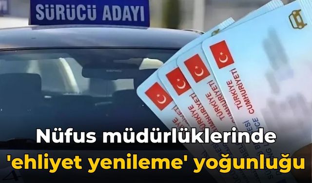 Nüfus müdürlüklerinde 'ehliyet yenileme' yoğunluğu