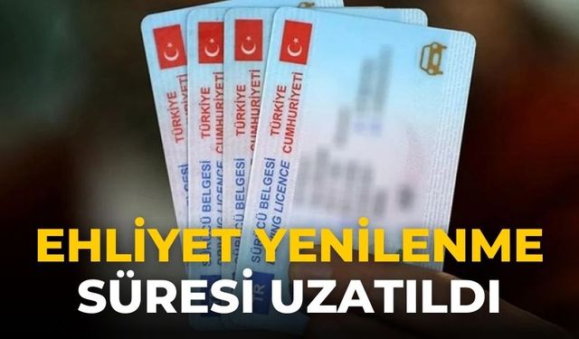 Ehliyet yenilenme süresi uzatıldı