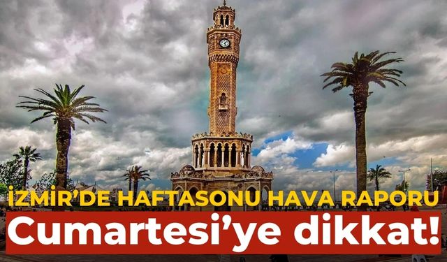 İzmir’de haftasonu hava raporu Cumartesi’ye dikkat!