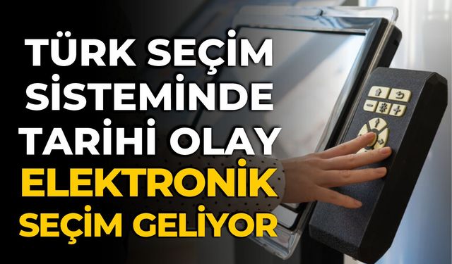 TÜRK SEÇİM SİSTEMİNDE TARİHİ OLAY ELEKTRONİK SEÇİM GELİYOR