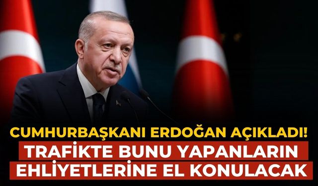 Cumhurbaşkanı Erdoğan açıkladı! Trafikte bunu yapanların ehliyetlerine el konulacak