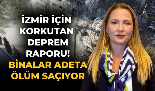 İzmir için korkutan deprem raporu!  binalar adeta ölüm saçıyor