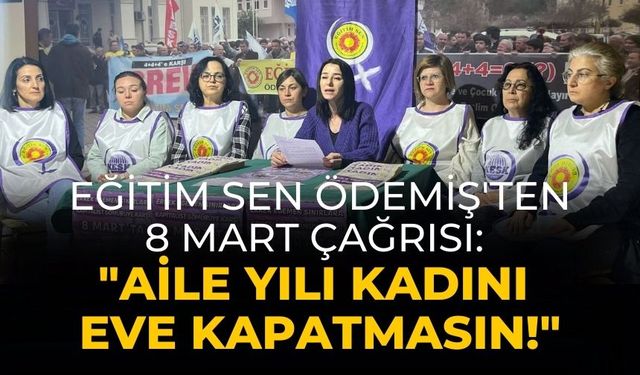Eğitim Sen Ödemiş'ten 8 Mart Çağrısı: "Aile Yılı Kadını Eve Kapatmasın!"