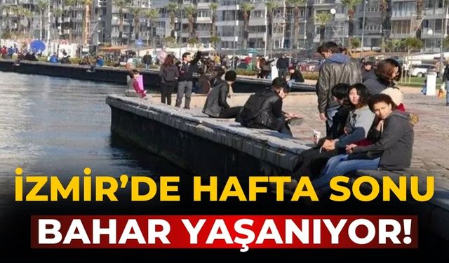 İzmir’de hafta sonu bahar yaşanıyor!