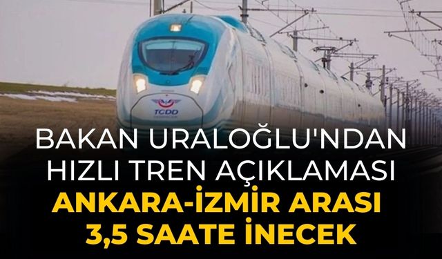 Bakan Uraloğlu'ndan hızlı tren açıklaması Ankara-İzmir arası 3,5 saate inecek