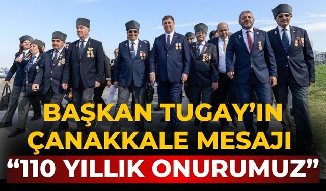 Başkan Tugay’ın Çanakkale mesajı “110 yıllık onurumuz”
