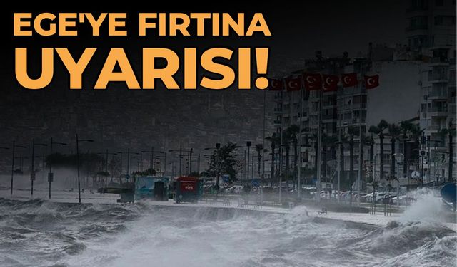 Ege'ye fırtına uyarısı!