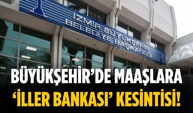 Büyükşehir’de maaşlara ‘İller Bankası’ kesintisi!